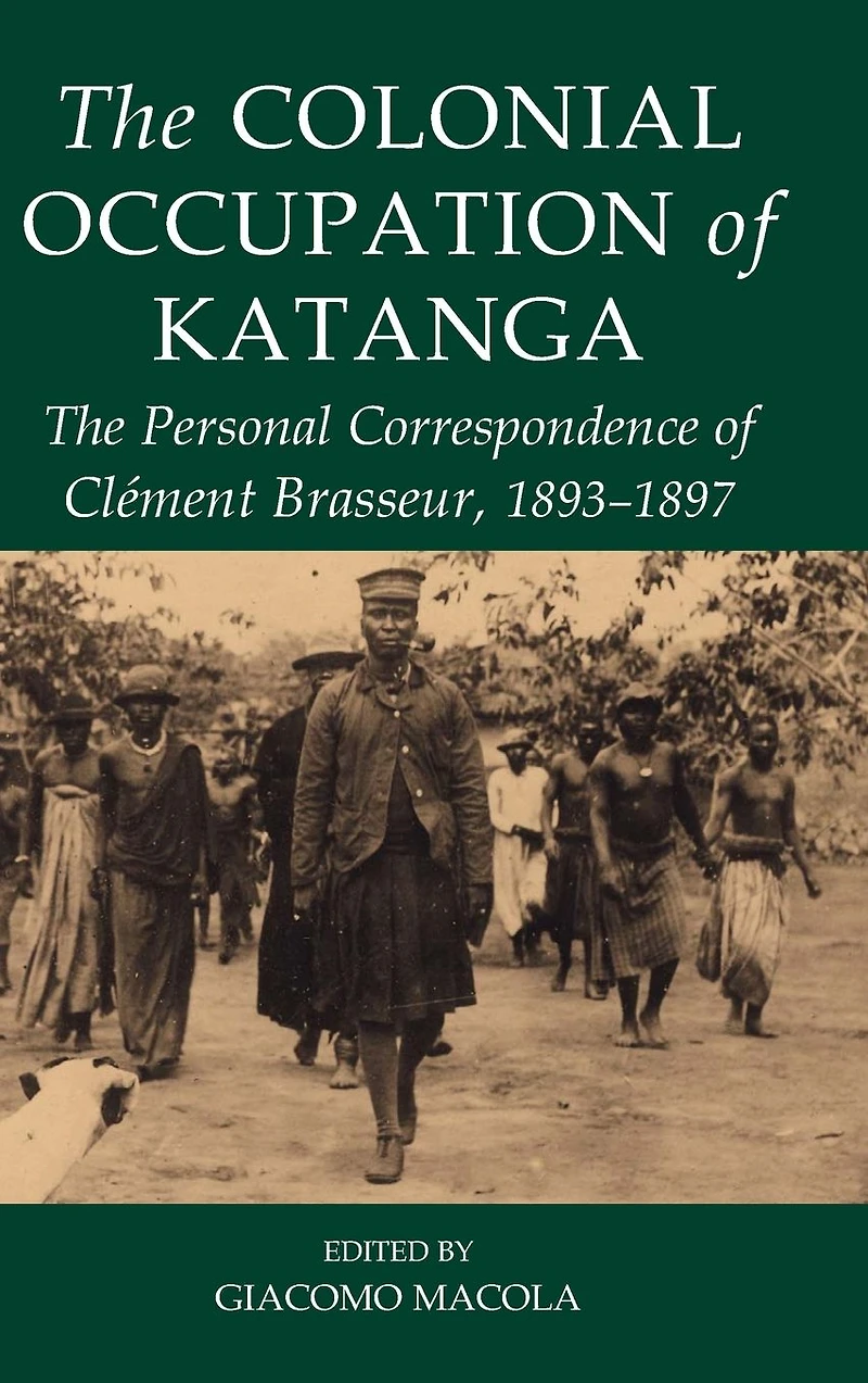 The Colonial Occupation of Katanga: The Personal Correspondence of Clément Brasseur, 1893-1897