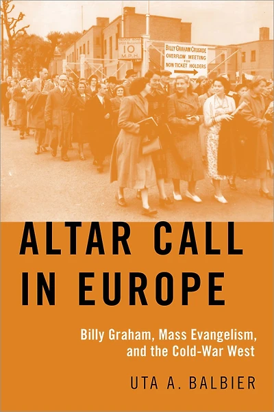 Altar Call Europe: Billy Graham, Mass Evangelism, and the Cold-War West