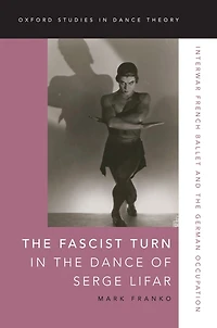 the Fascist Turn Dance of Serge Lifar: Interwar French Ballet and German Occupation