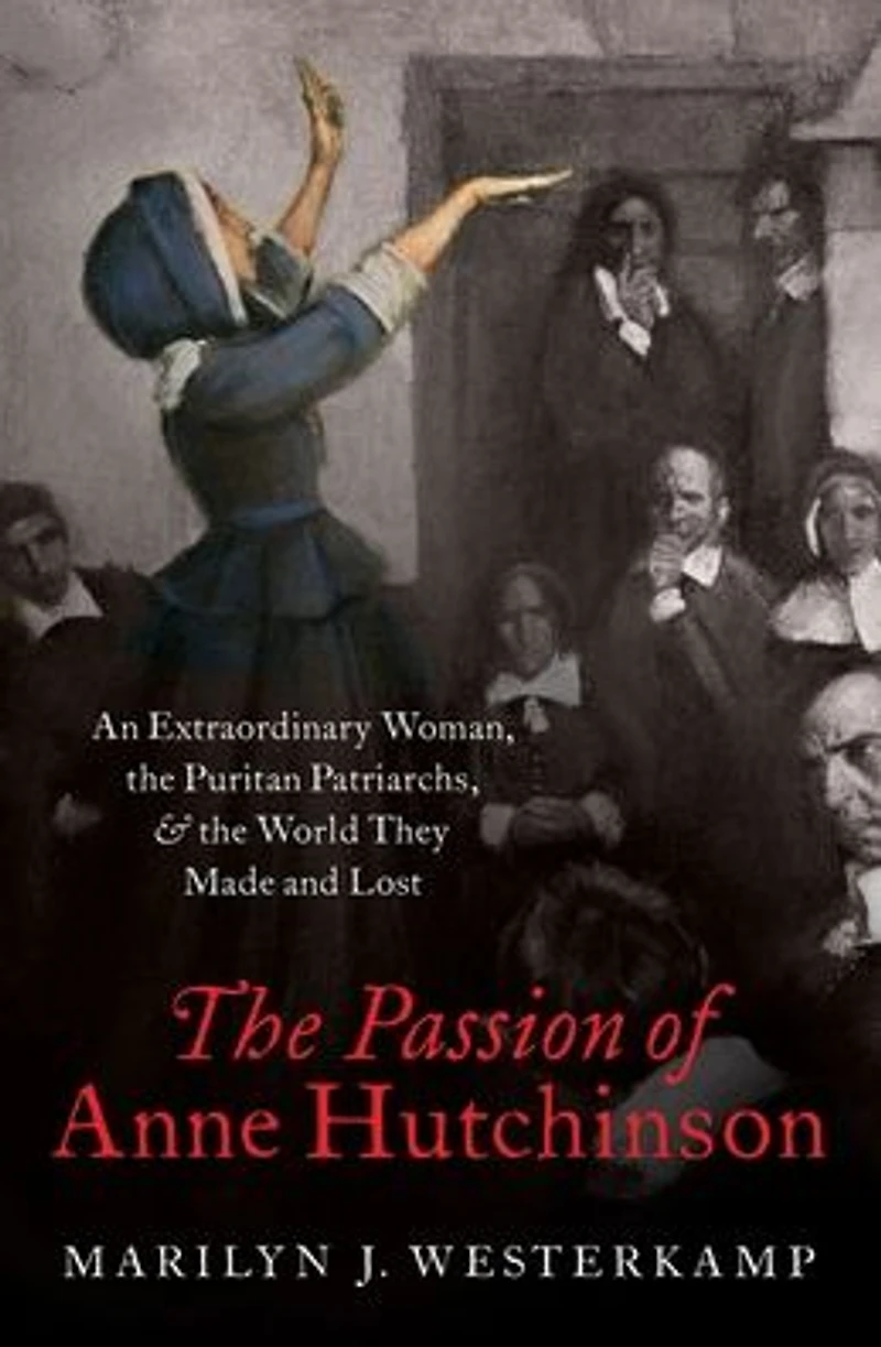 the Passion of Anne Hutchinson: An Extraordinary Woman, Puritan Patriarchs, and World They Made Lost