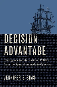 Decision Advantage: Intelligence International Politics from the Spanish Armada to Cyberwar