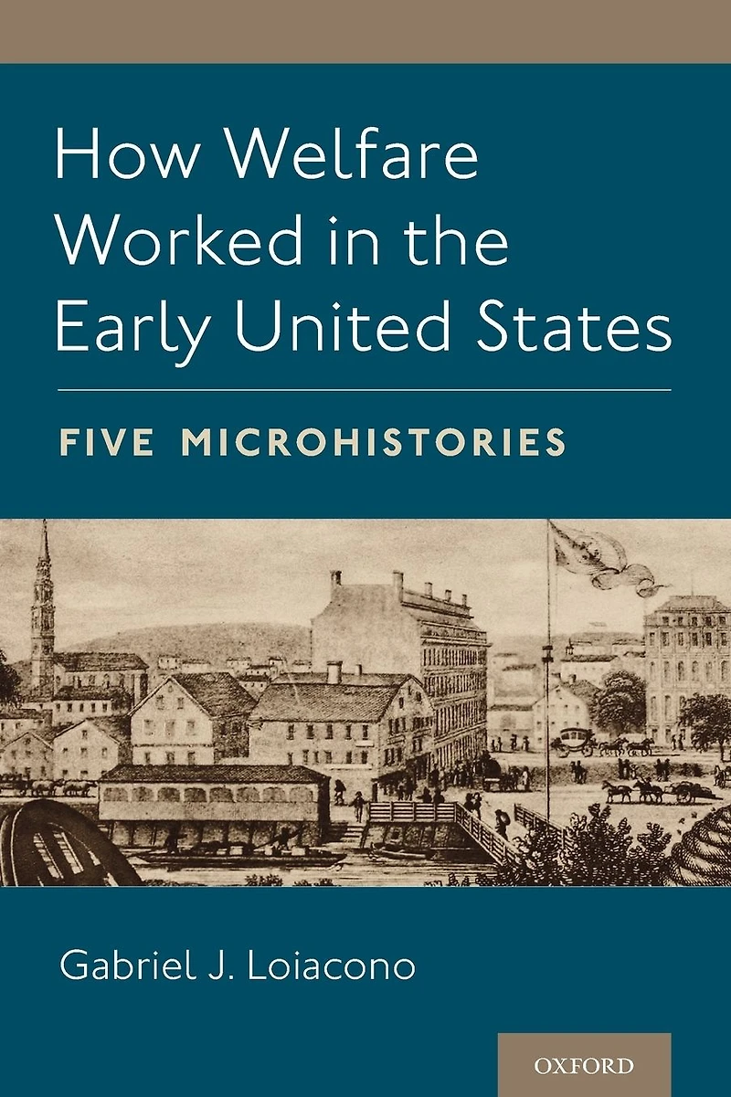How Welfare Worked the Early United States: Five Microhistories