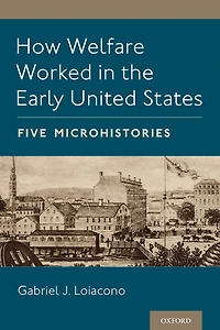 How Welfare Worked the Early United States: Five Microhistories