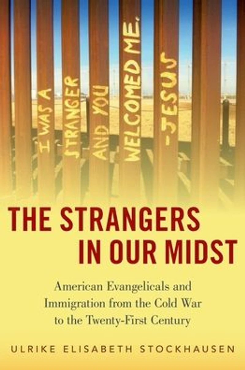 the Strangers Our Midst: American Evangelicals and Immigration from Cold War to Twenty-First Century