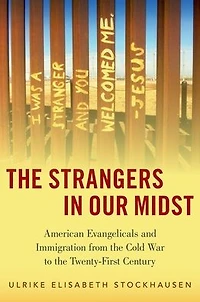 the Strangers Our Midst: American Evangelicals and Immigration from Cold War to Twenty-First Century