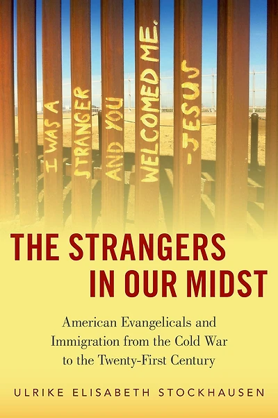the Strangers Our Midst: American Evangelicals and Immigration from Cold War to Twenty-First Century