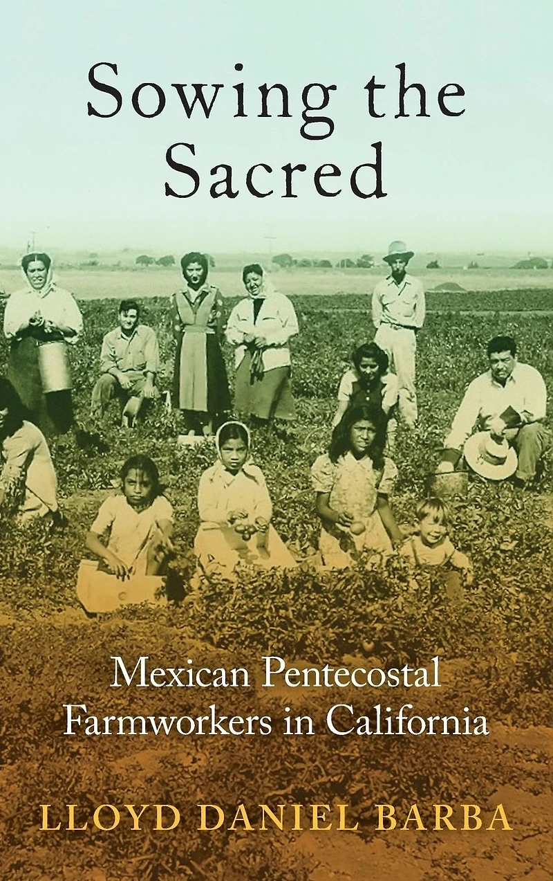 Sowing the Sacred: Mexican Pentecostal Farmworkers California