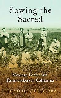 Sowing the Sacred: Mexican Pentecostal Farmworkers California