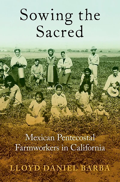 Sowing the Sacred: Mexican Pentecostal Farmworkers California