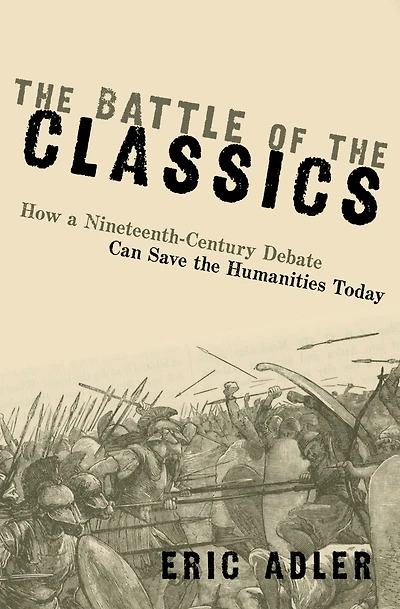 the Battle of Classics: How a Nineteenth-Century Debate Can Save Humanities Today