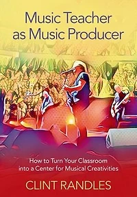 Music Teacher as Producer: How to Turn Your Classroom into a Center for Musical Creativities
