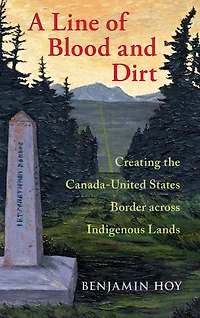 A Line of Blood and Dirt: Creating the Canada-United States Border across Indigenous Lands