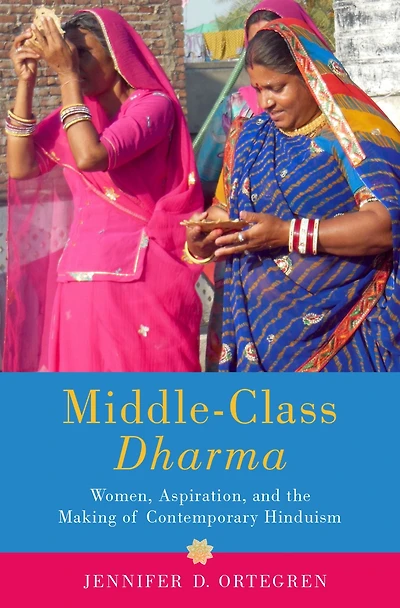 Middle-Class Dharma: Women, Aspiration, and the Making of Contemporary Hinduism