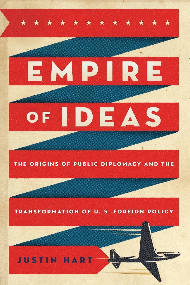 Empire of Ideas: the Origins Public Diplomacy and Transformation U. S. Foreign Policy