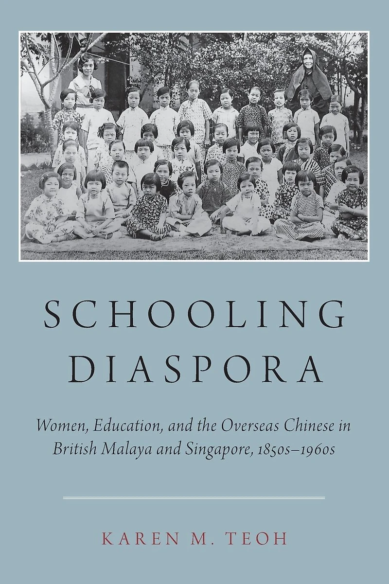 Schooling Diaspora: Women, Education, and the Overseas Chinese British Malaya Singapore, 1850s-1960s