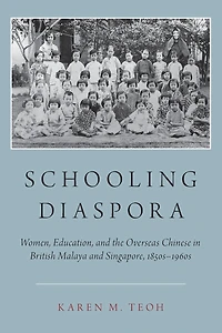 Schooling Diaspora: Women, Education, and the Overseas Chinese British Malaya Singapore, 1850s-1960s