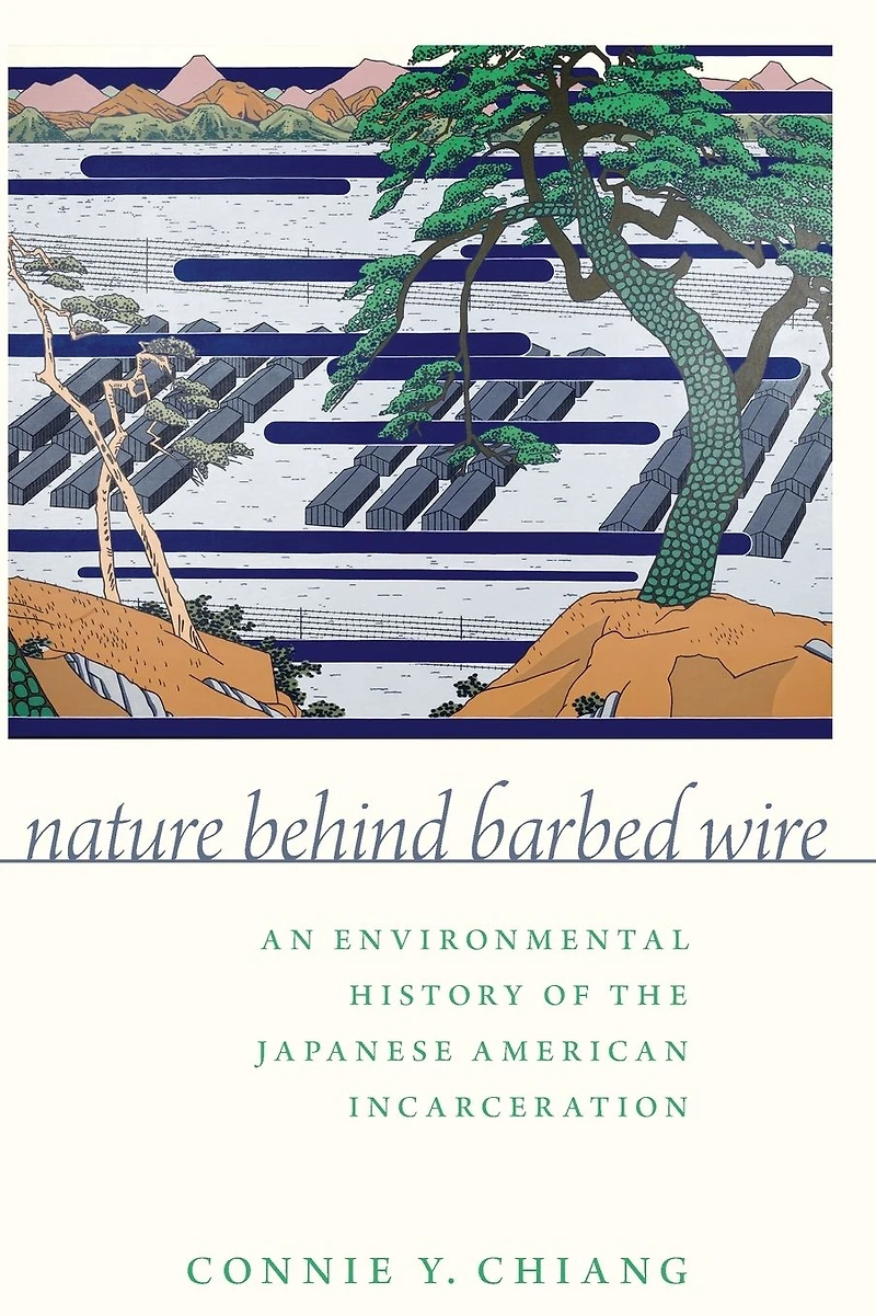 Nature Behind Barbed Wire: An Environmental History of the Japanese American Incarceration