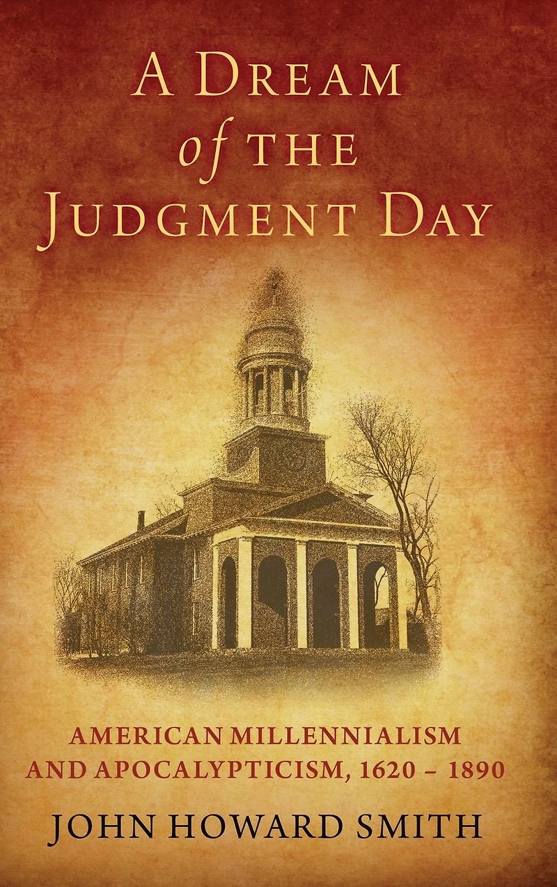 A Dream of the Judgment Day: American Millennialism and Apocalypticism, 1620-1890