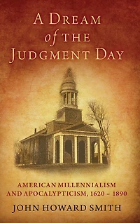 A Dream of the Judgment Day: American Millennialism and Apocalypticism, 1620-1890
