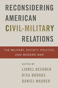 Reconsidering American Civil-Military Relations: The Military, Society, Politics, and Modern War