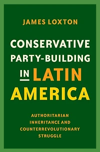 Conservative Party-Building Latin America: Authoritarian Inheritance and Counterrevolutionary Struggle