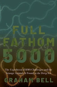 Full Fathom 5000: the Expedition of HMS Challenger and Strange Animals It Found Deep Sea