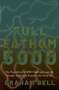 Full Fathom 5000: the Expedition of HMS Challenger and Strange Animals It Found Deep Sea