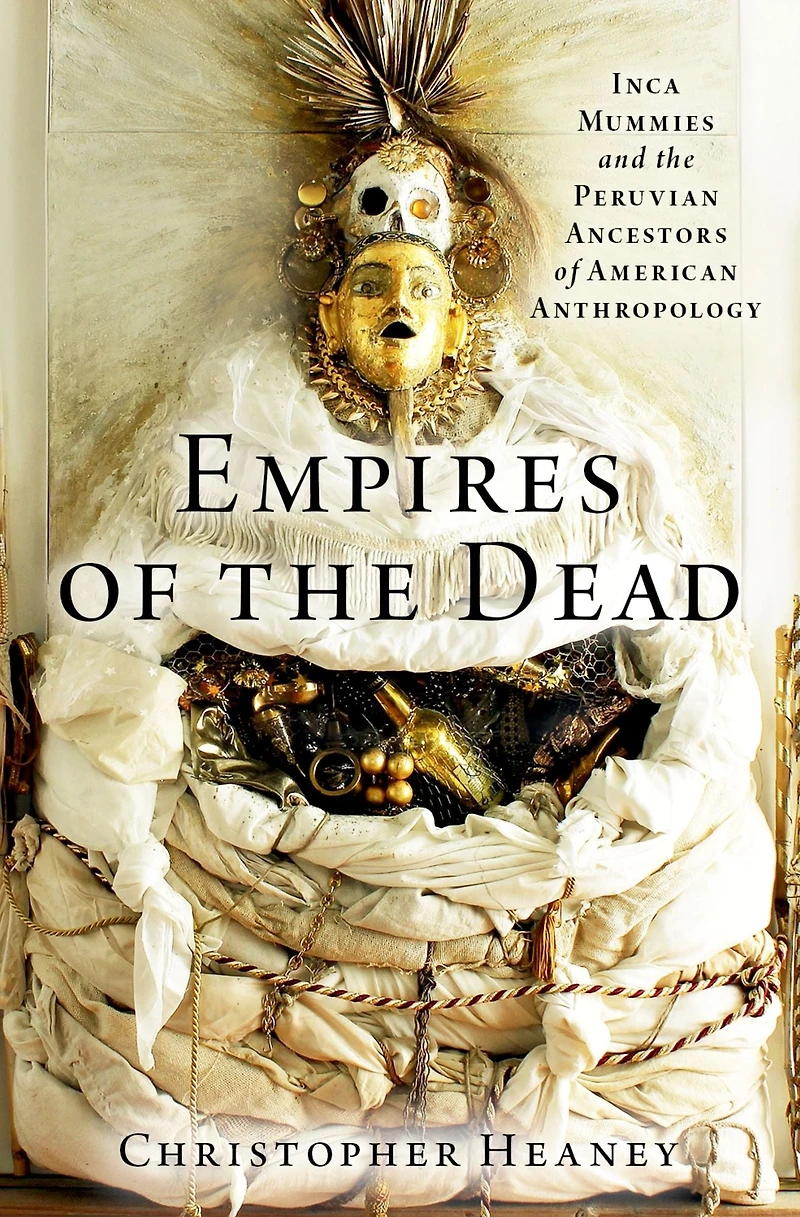 Empires of the Dead: Inca Mummies and Peruvian Ancestors American Anthropology