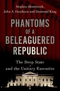 Phantoms of a Beleaguered Republic: The Deep State and Unitary Executive