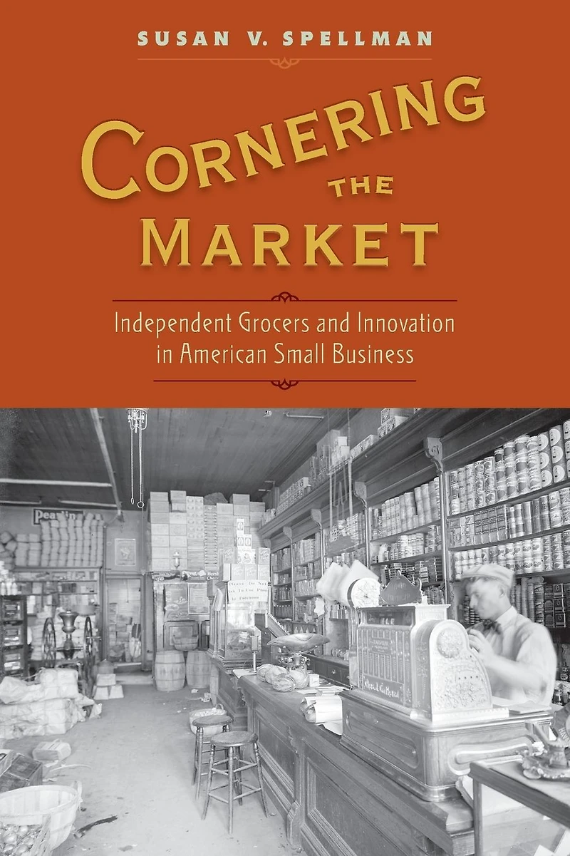 Cornering the Market: Independent Grocers and Innovation American Small Business