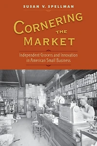 Cornering the Market: Independent Grocers and Innovation American Small Business