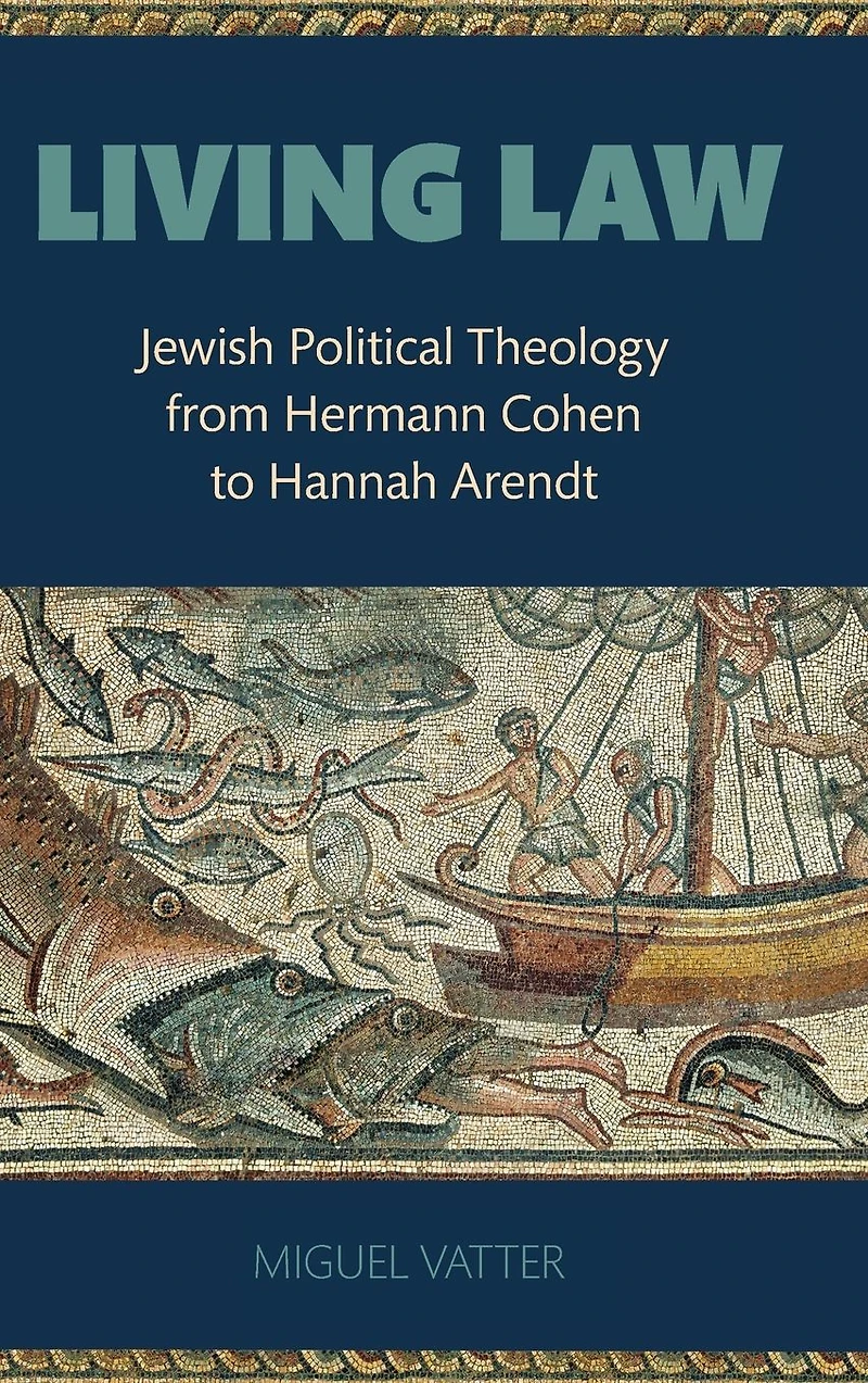 Living Law: Jewish Political Theology from Hermann Cohen to Hannah Arendt