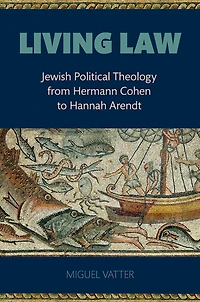 Living Law: Jewish Political Theology from Hermann Cohen to Hannah Arendt