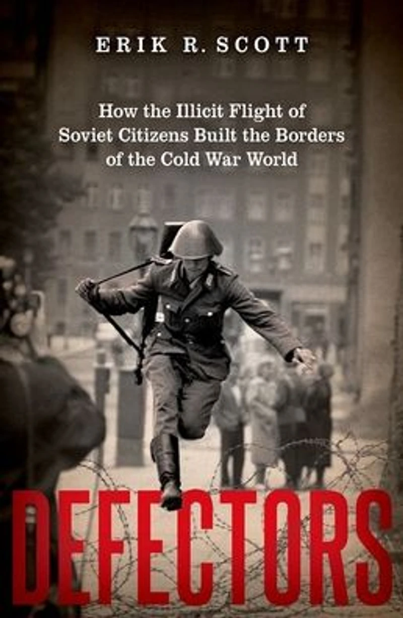Defectors: How the Illicit Flight of Soviet Citizens Built Borders Cold War World