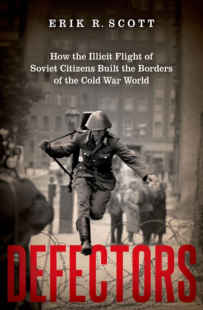 Defectors: How the Illicit Flight of Soviet Citizens Built Borders Cold War World
