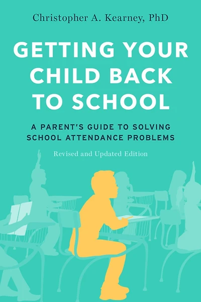 Getting Your Child Back to School: A Parent's Guide Solving School Attendance Problems, Revised and Updated Edition