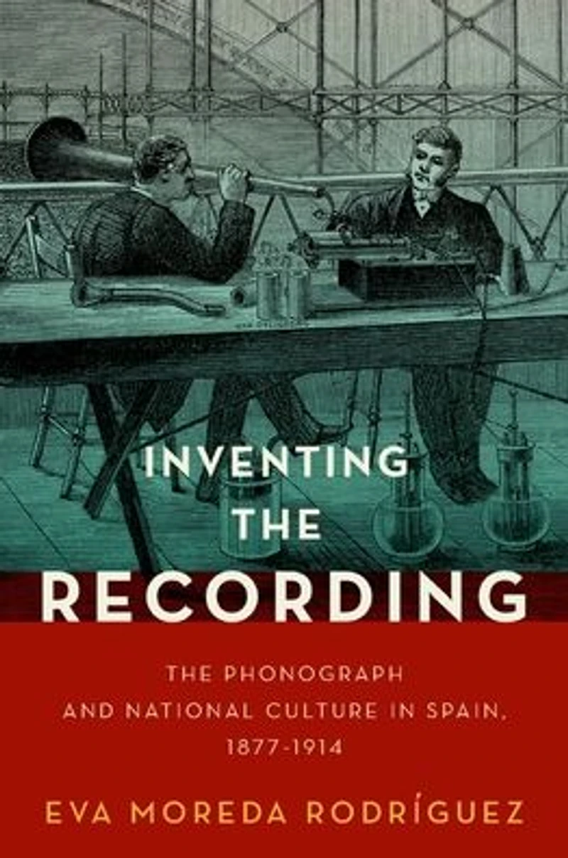 Inventing The Recording: Phonograph and National Culture Spain, 1877-1914