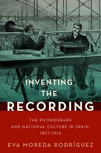 Inventing The Recording: Phonograph and National Culture Spain, 1877-1914