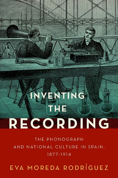 Inventing The Recording: Phonograph and National Culture Spain, 1877-1914