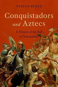 Conquistadors and Aztecs: A History of the Fall Tenochtitlan