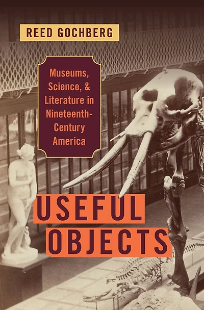Useful Objects: Museums, Science, and Literature Nineteenth-Century America
