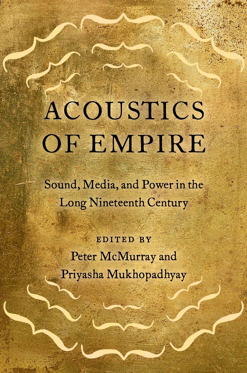 Acoustics of Empire: Sound, Media, and Power the Long Nineteenth Century