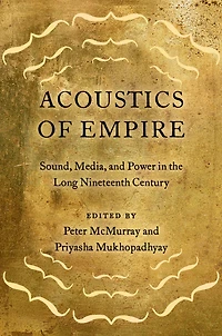 Acoustics of Empire: Sound, Media, and Power the Long Nineteenth Century
