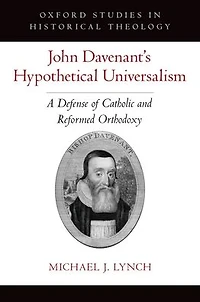 John Davenant's Hypothetical Universalism: A Defense of Catholic and Reformed Orthodoxy
