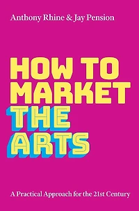 How to Market the Arts: A Practical Approach for 21st Century