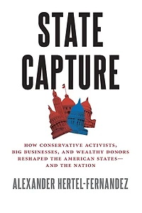State Capture: How Conservative Activists, Big Businesses, and Wealthy Donors Reshaped the American Statesâand the Nation