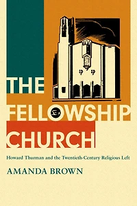 the Fellowship Church: Howard Thurman and Twentieth-Century Religious Left