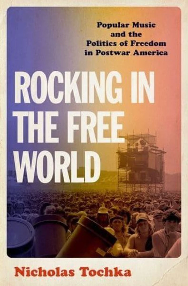 Rocking the Free World: Popular Music and Politics of Freedom Postwar America