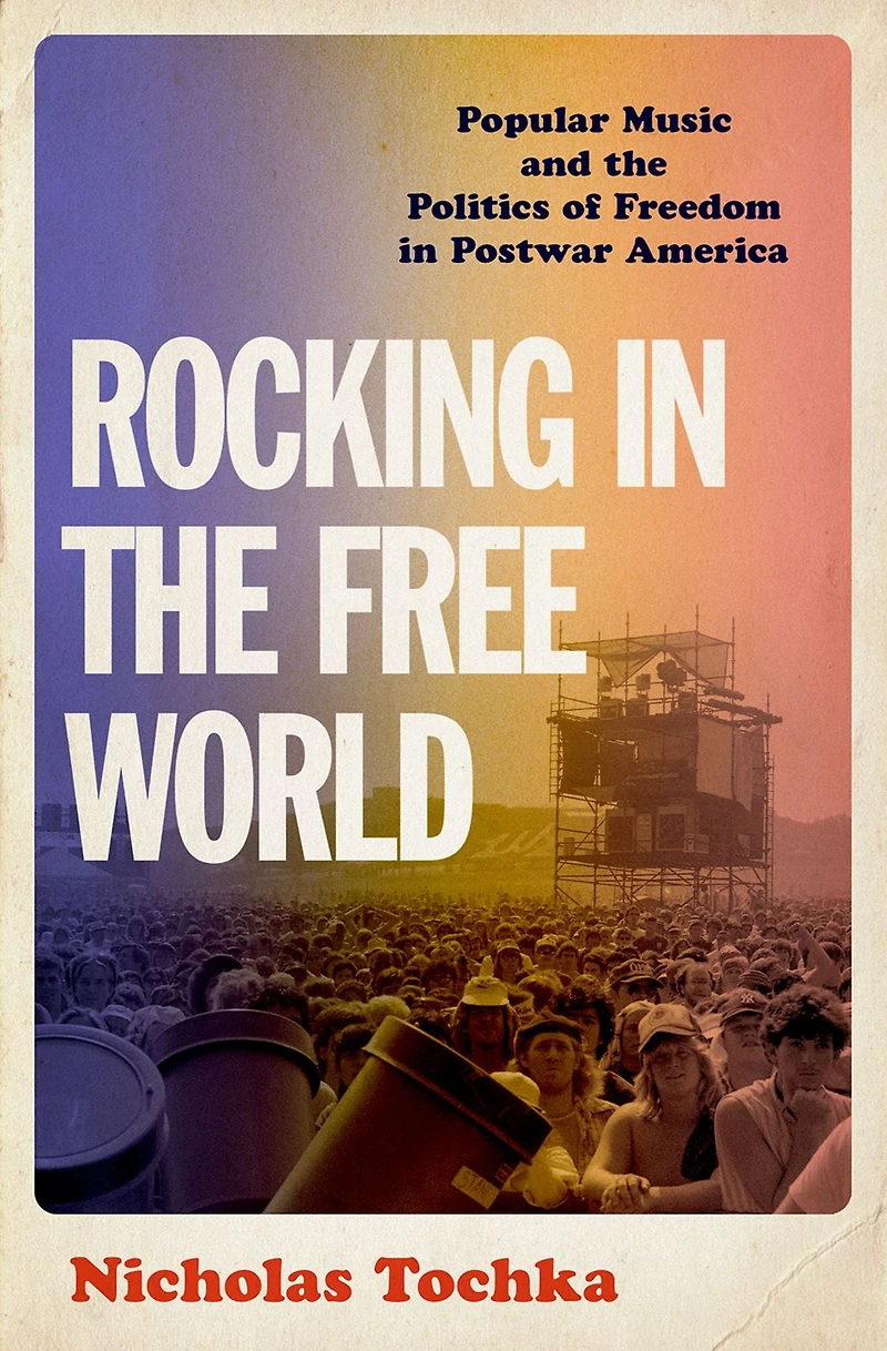 Rocking the Free World: Popular Music and Politics of Freedom Postwar America