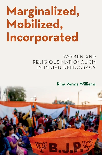 Marginalized, Mobilized, Incorporated: Women and Religious Nationalism Indian Democracy